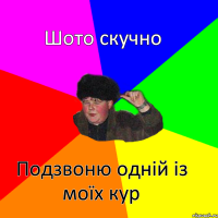 Шото скучно Подзвоню однiй iз моїх кур