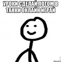 Уроки сделай,потом в Танки онлайн играй 