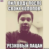 Пил воду после своих холопов. Резковый пацан