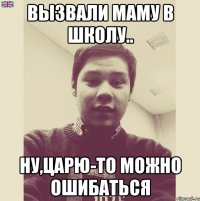 Вызвали маму в школу.. ну,Царю-то можно ошибаться
