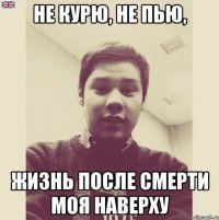 Не курю, не пью, Жизнь после смерти моя наверху