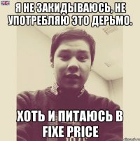 Я не закидываюсь, не употребляю это дерьмо. Хоть и питаюсь в fixe price
