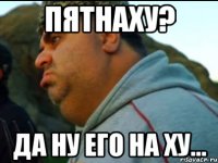 Пятнаху? да ну его на ху...