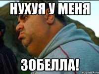 нухуя у меня зобелла!