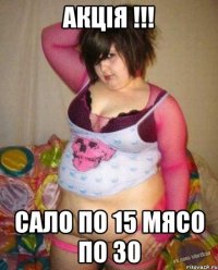 АКЦІЯ !!! сало по 15 мясо по 30
