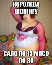 королева шопінгу сало по 15 мясо по 30
