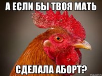 А если бы твоя мать сделала аборт?
