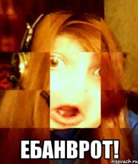  ебанврот!