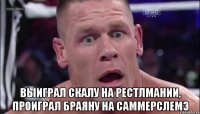  Выиграл скалу на Рестлмании, проиграл браяну на саммерслемэ