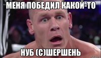 Меня победил какой-то нуб (С)Шершень