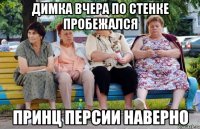 Димка вчера по стенке пробежался Принц персии наверно