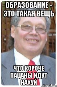 образование - это такая вещь что короче пацаны идут нахуй