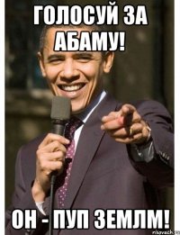 голосуй за Абаму! Он - пуп землм!