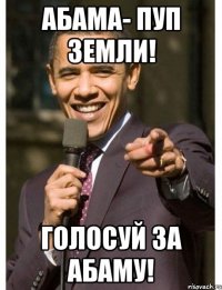 Абама- пуп земли! голосуй за Абаму!