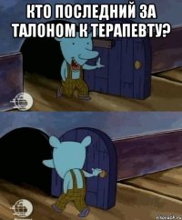 кто последний за талоном к терапевту? 