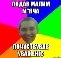 ПОДАВ МАЛИМ М"ЯЧА ПОЧУСТВУВАВ УВАЖЕНІЄ