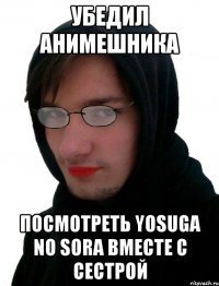 Убедил анимешника Посмотреть Yosuga No Sora вместе с сестрой