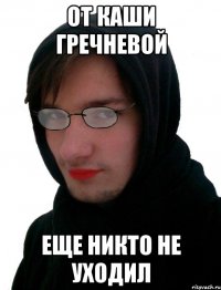 От каши гречневой Еще никто не уходил