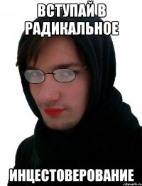 Вступай в радикальное Инцестоверование