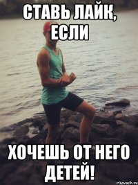 Ставь лайк, если хочешь от него детей!
