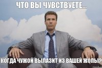 Что вы чувствуете... Когда чужой вылазит из вашей жопы?