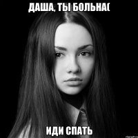 Даша, ты больна( Иди спать