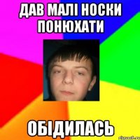 Дав малі носки понюхати обідилась