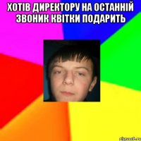 Хотів директору на останній звоник квітки подарить 