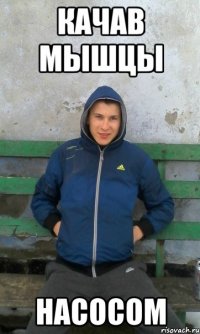качав мышцы насосом
