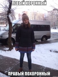 ЛЕВЫЙ КОРОННЫЙ ПРАВЫЙ ПОХОРОННЫЙ