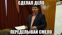 сделал дело переделывай смело