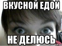 вкусной едой не делюсь