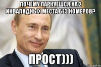 ПОЧЕМУ ПАРКУЕШСЯ НА 2 ИНВАЛИДНЫХ МЕСТА БЕЗ НОМЕРОВ? ПРОСТ)))