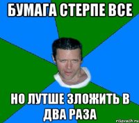 Бумага стерпе все но лутше зложить в два раза