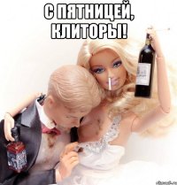 с пятницей, клиторы! 