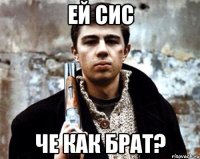 ей сис че как брат?