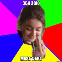 эби зою мазафака