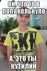 Ой, что то в попу кольнуло А, это ты, Кутилин