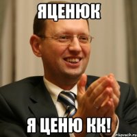 яценюк я ценю кк!