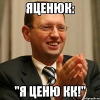 яценюк: "я ценю кк!"