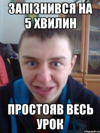 запізнився на 5 хвилин простояв весь урок