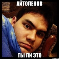 Айтоленов ты ли это