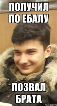 Получил по ебалу Позвал брата