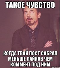 такое чувство когда твой пост собрал меньше лайков чем коммент под ним