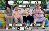 Димка за квартиру не платит Не любит делать кв наверное