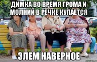Димка во время грома и молний в речке купается Элем наверное