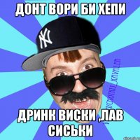 донт вори би хепи дринк виски ,лав сиськи