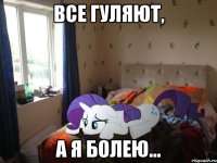 все гуляют, а я болею...