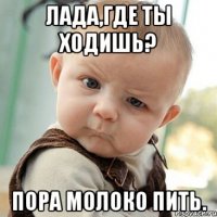 Лада,где ты ходишь? Пора молоко пить.