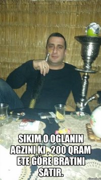  Sikim o oglanin agzini ki , 200 qram ete göre bratini satir.